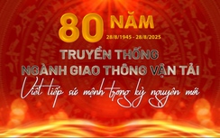 80 năm ngành Giao thông vận tải - viết tiếp sứ mệnh trong kỷ nguyên mới