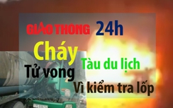 Tin giao thông 24h: Cháy tàu du lịch, tử vong vì kiểm tra lốp