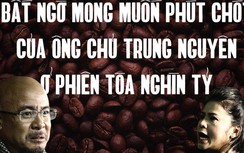 Bất ngờ mong muốn phút chót của ông chủ Trung Nguyên ở phiên toà nghìn tỷ