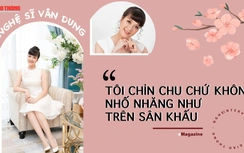 Nghệ sĩ Vân Dung: "Tôi chỉn chu chứ không nhố nhăng như trên sân khấu"