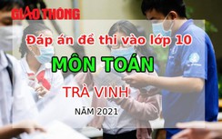 Đáp án đề thi vào lớp 10 môn Toán tỉnh Trà Vinh năm 2021
