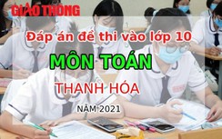 Đáp án đề thi vào lớp 10 môn Toán tỉnh Thanh Hóa năm 2021