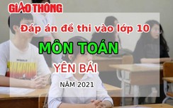 Đáp án đề thi vào lớp 10 môn Toán tỉnh Yên Bái năm 2021