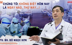 TS.BS Đỗ Ngọc Sơn: “Chúng tôi không biết hôm nay là ngày nào, thứ mấy…”!
