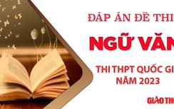 Đáp án đề thi môn Ngữ văn THPT Quốc gia 2023 chính xác nhất