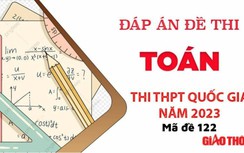 Gợi ý đáp án môn Toán mã đề 122 tốt nghiệp THPT Quốc Gia 2023