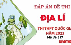 Gợi ý đáp án môn Địa Lí mã đề 317 tốt nghiệp THPT Quốc Gia 2023